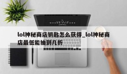 lol神秘商店钥匙怎么获得_lol神秘商店最低能抽到几折