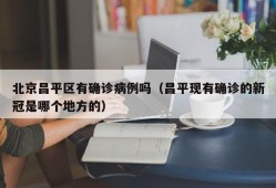 北京昌平区有确诊病例吗（昌平现有确诊的新冠是哪个地方的）