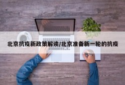 北京抗疫新政策解读/北京准备新一轮的抗疫