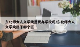 东北师大人文学院是民办学校吗/东北师大人文学院属于哪个区