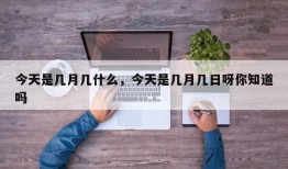今天是几月几什么，今天是几月几日呀你知道吗
