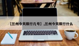 【兰州今天限行几号】,兰州今天限行什么
