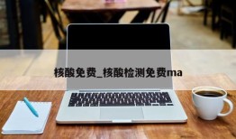 核酸免费_核酸检测免费ma