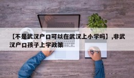 【不是武汉户口可以在武汉上小学吗】,非武汉户口孩子上学政策