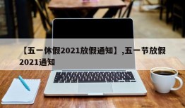 【五一休假2021放假通知】,五一节放假2021通知