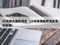 29号肺炎最新消息（29号疫情最新消息发布新增）