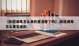 【新冠病毒怎么来的查清楚了吗】,新冠病毒怎么看出来的