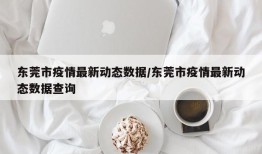 东莞市疫情最新动态数据/东莞市疫情最新动态数据查询