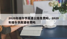 2020年端午节高速公路免费吗，2020年端午节高速收费吗