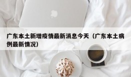 广东本土新增疫情最新消息今天（广东本土病例最新情况）