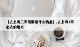 【去上海三天需要带什么物品】,去上海3天必去的地方