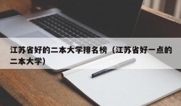 江苏省好的二本大学排名榜（江苏省好一点的二本大学）