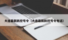 大连最新防控号令（大连最新防控号令电话）
