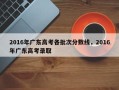 2016年广东高考各批次分数线，2016年广东高考录取