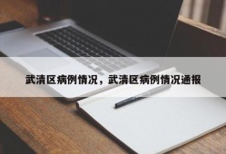 武清区病例情况，武清区病例情况通报