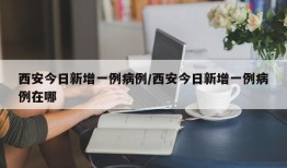 西安今日新增一例病例/西安今日新增一例病例在哪