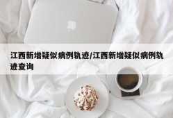 江西新增疑似病例轨迹/江西新增疑似病例轨迹查询