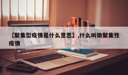 【聚集型疫情是什么意思】,什么叫做聚集性疫情