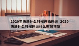 2020年快递什么时候开始停运_2020快递什么时候停运什么时候恢复