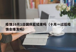 疫情10月1日国庆能结束吗（十月一过后疫情会爆发吗）