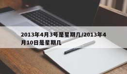 2013年4月3号是星期几/2013年4月10日是星期几