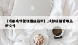 【成都疫情管理措施最新】,成都疫情管理最新文件