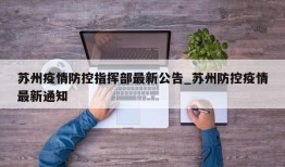 苏州疫情防控指挥部最新公告_苏州防控疫情最新通知