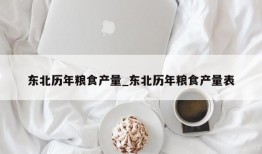 东北历年粮食产量_东北历年粮食产量表