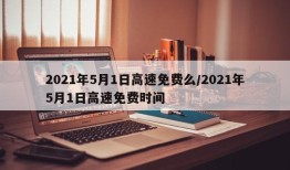 2021年5月1日高速免费么/2021年5月1日高速免费时间