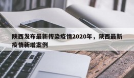 陕西发布最新传染疫情2020年，陕西最新疫情新增案例