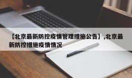 【北京最新防控疫情管理措施公告】,北京最新防控措施疫情情况