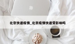 北京快递疫情_北京疫情快递受影响吗