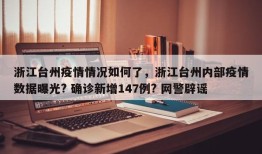 浙江台州疫情情况如何了，浙江台州内部疫情数据曝光? 确诊新增147例? 网警辟谣