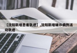 【沈阳新增患者轨迹】,沈阳新增确诊病例活动轨迹