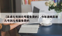 【高速几号到几号是免费的】,今年清明高速几号到几号是免费的