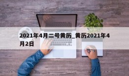 2021年4月二号黄历_黄历2021年4月2日