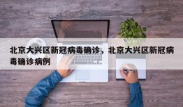 北京大兴区新冠病毒确诊，北京大兴区新冠病毒确诊病例