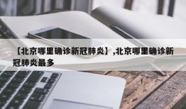 【北京哪里确诊新冠肺炎】,北京哪里确诊新冠肺炎最多