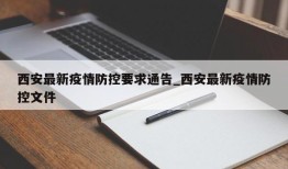 西安最新疫情防控要求通告_西安最新疫情防控文件