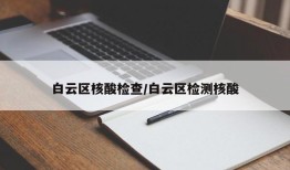 白云区核酸检查/白云区检测核酸