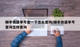 顺丰快递单号查一下怎么查询/顺丰快递单号查询怎样查询