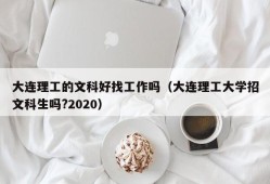 大连理工的文科好找工作吗（大连理工大学招文科生吗?2020）