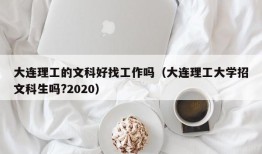 大连理工的文科好找工作吗（大连理工大学招文科生吗?2020）