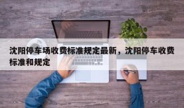 沈阳停车场收费标准规定最新，沈阳停车收费标准和规定