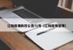 辽阳疫情防控公告71号（辽阳疫情管理）