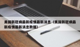 美国新冠病最新疫情最新消息（美国新冠病最新疫情最新消息数据）