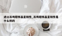 进口冻鸡翅样品呈阳性_冻鸡翅样品呈阳性是什么样的