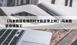 【马来西亚疫情何时才能正常上班】,马来西亚疫情复工