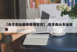 【南京南站最新疫情管控】,南京南火车站疫情