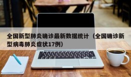 全国新型肺炎确诊最新数据统计（全国确诊新型病毒肺炎症状17例）